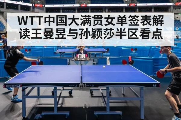 WTT中国大满贯女单签表解读王曼昱与孙颖莎半区看点