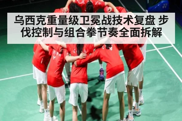 乌西克重量级卫冕战技术复盘 步伐控制与组合拳节奏全面拆解